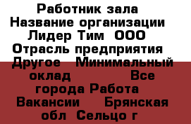 Работник зала › Название организации ­ Лидер Тим, ООО › Отрасль предприятия ­ Другое › Минимальный оклад ­ 15 800 - Все города Работа » Вакансии   . Брянская обл.,Сельцо г.